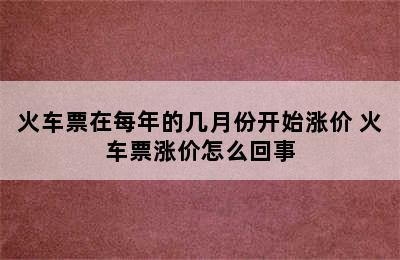 火车票在每年的几月份开始涨价 火车票涨价怎么回事